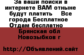 За ваши поиски в интернете ВАМ отныне будут платить! - Все города Бесплатное » Отдам бесплатно   . Брянская обл.,Новозыбков г.